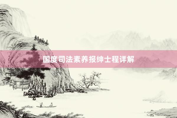 国度司法素养报绅士程详解