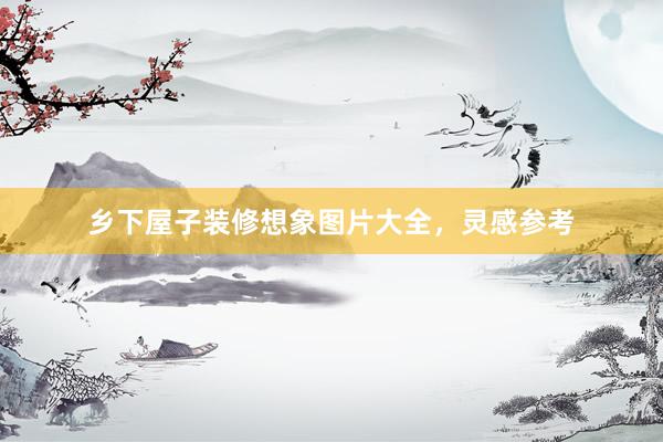 乡下屋子装修想象图片大全,灵感参考