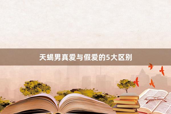 天蝎男真爱与假爱的5大区别