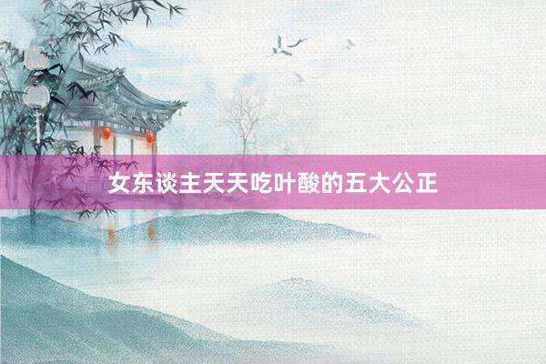 女东谈主天天吃叶酸的五大公正